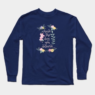 Have the Day You Deserve! Long Sleeve T-Shirt